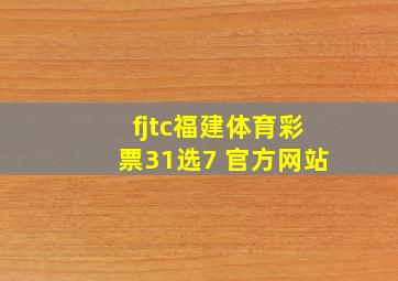 fjtc福建体育彩票31选7 官方网站